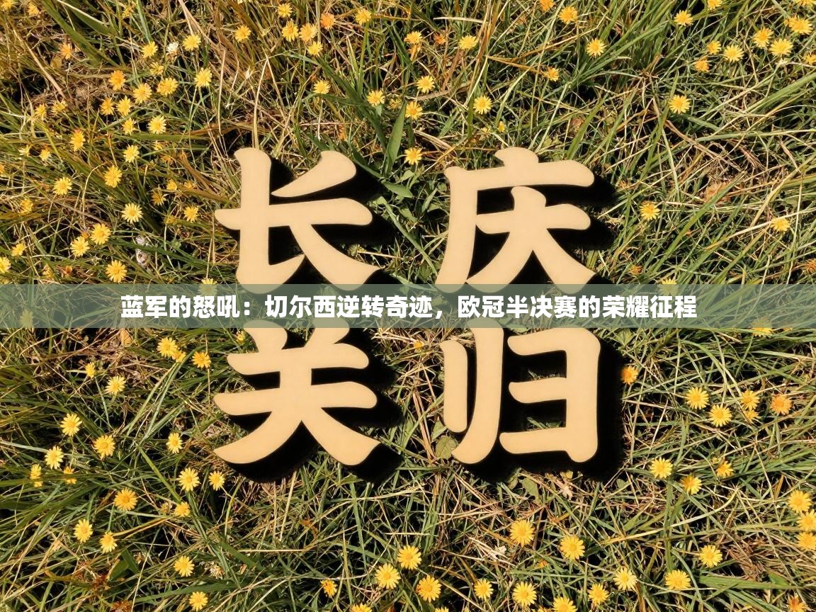 蓝军的怒吼：切尔西逆转奇迹，欧冠半决赛的荣耀征程  第2张