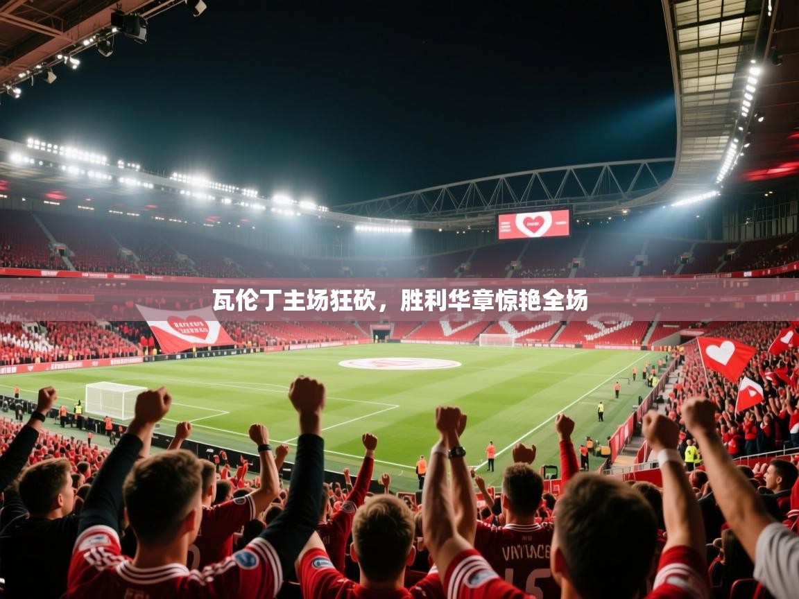 瓦伦丁主场狂砍，胜利华章惊艳全场  第1张