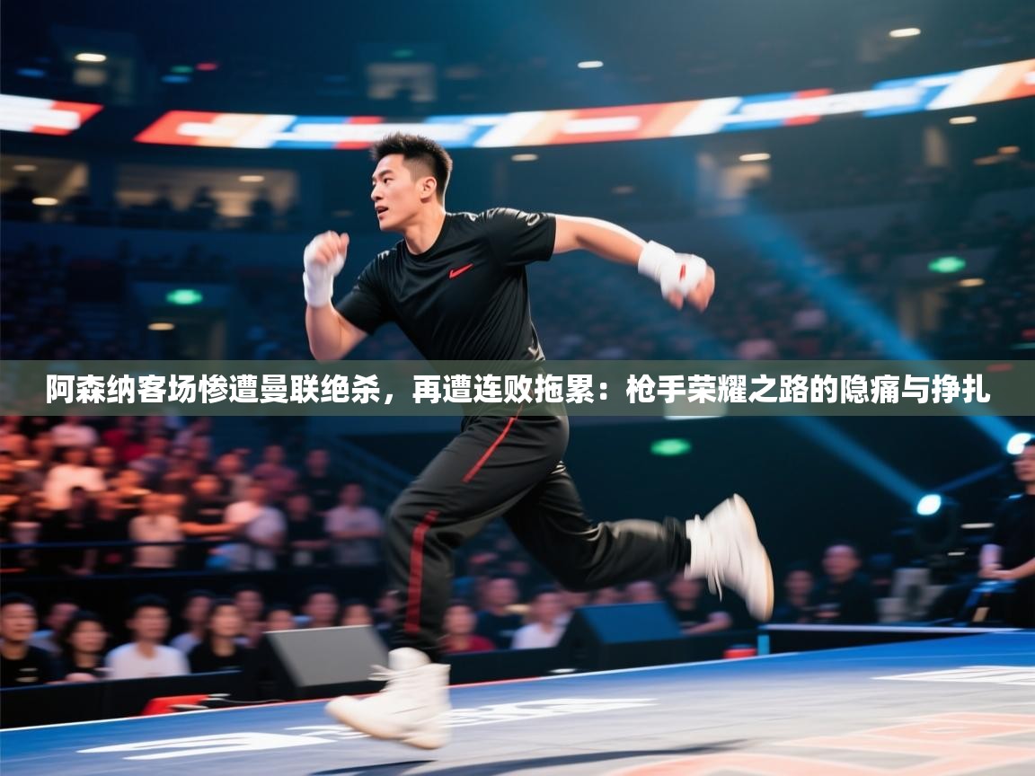 阿森纳客场惨遭曼联绝杀，再遭连败拖累：枪手荣耀之路的隐痛与挣扎  第1张