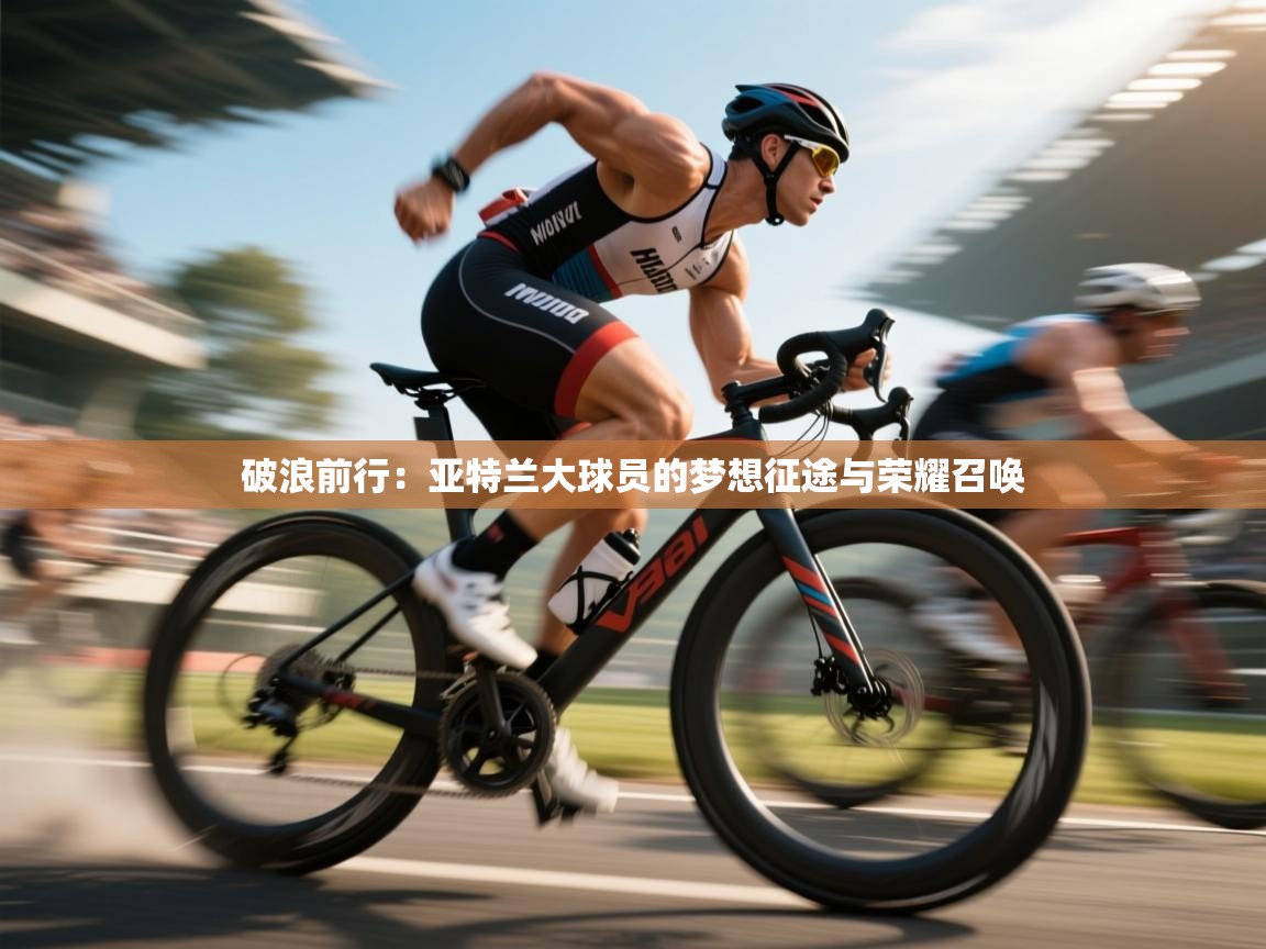 破浪前行:亚特兰大球员的梦想征途与荣耀召唤 第2张