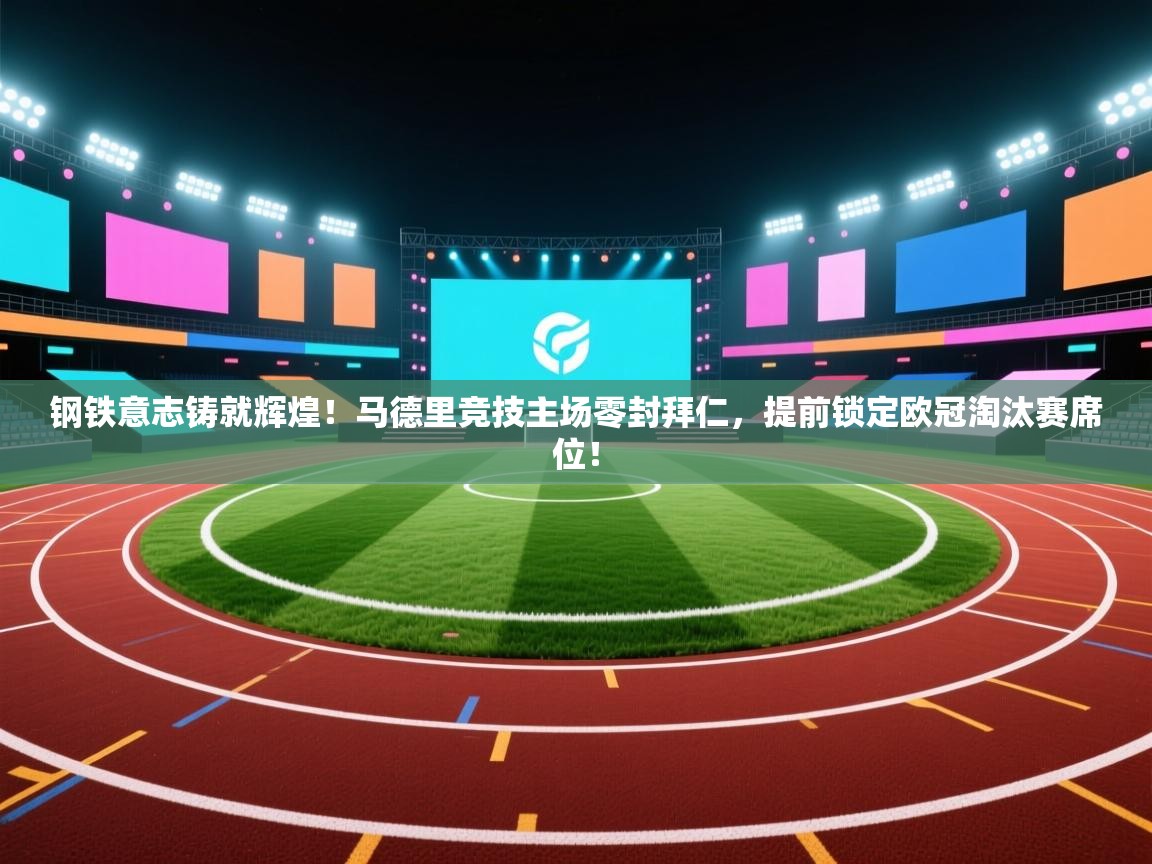 钢铁意志铸就辉煌！马德里竞技主场零封拜仁，提前锁定欧冠淘汰赛席位！  第2张