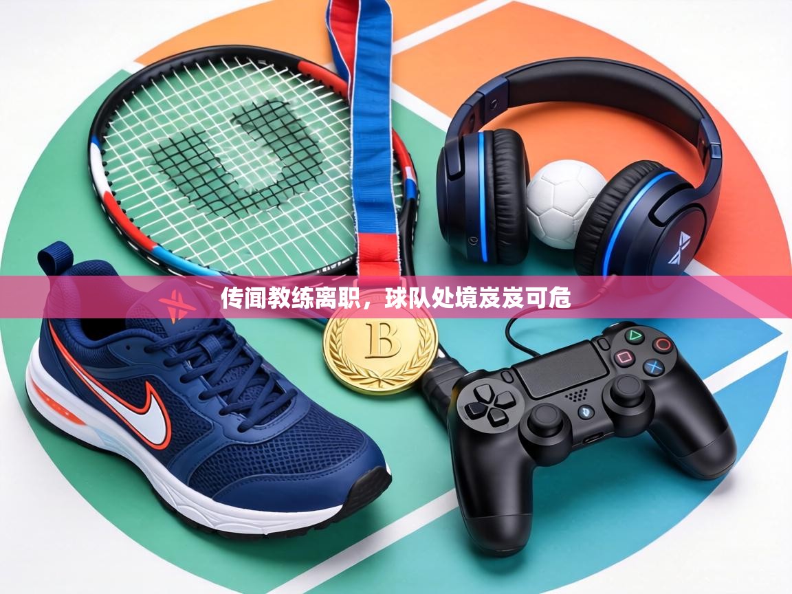 传闻教练离职，球队处境岌岌可危  第1张